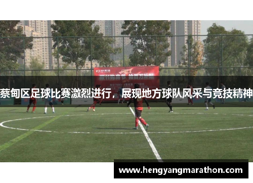 蔡甸区足球比赛激烈进行，展现地方球队风采与竞技精神