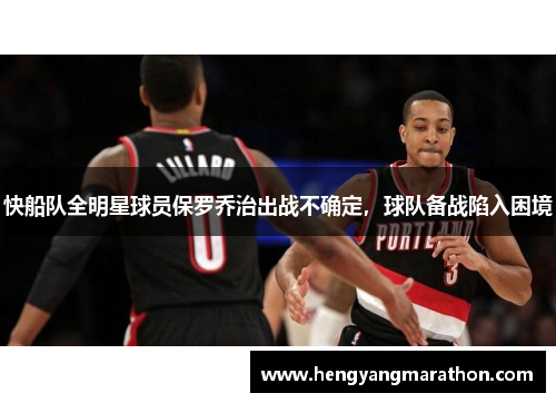 快船队全明星球员保罗乔治出战不确定，球队备战陷入困境